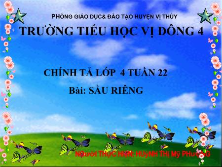 Bài giảng Chính tả Lớp 4 - Tuần 22, Bài: Sầu riêng - Huỳnh Thị Mỹ Phượng