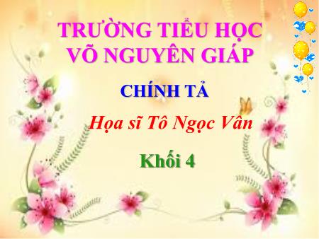 Bài giảng Chính tả Lớp 4 - Tuần 24 - Bài: Họa sĩ Tô Ngọc Vân - Trường Tiểu học Võ Nguyên Giáp