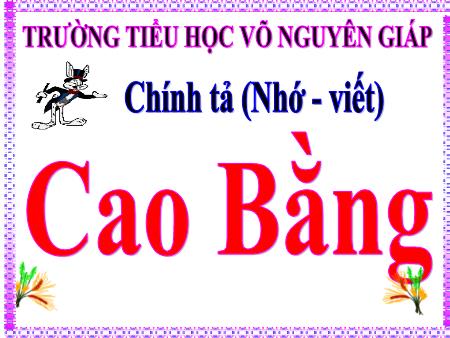 Bài giảng Chính tả Lớp 5 (Nhớ - Viết) - Tuần 23 - Bài: Cao Bằng - Trường Tiểu học Võ Nguyên Giáp