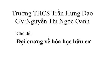 Bài giảng Hóa học 9 - Chủ đề: Đại cương về hóa học hữu cơ - Nguyễn Thị Ngọc Oanh