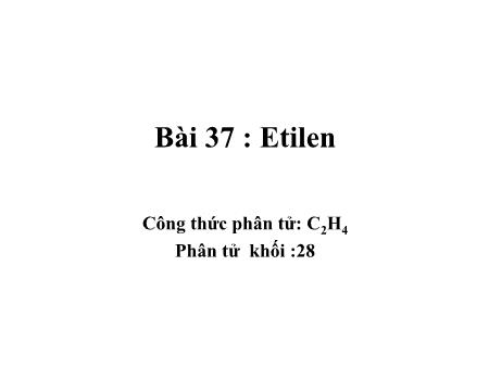 Bài giảng Hóa học Lớp 9 - Bài 37: Etilen