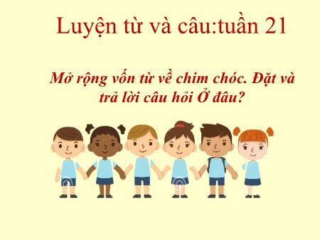 Bài giảng Luyện từ và câu Lớp 2 - Tuần 21 - Bài: Mở rộng vốn từ về chim chóc. Đặt và trả lời câu hỏi Ở đâu?