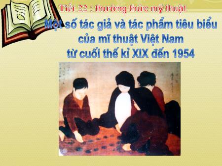 Bài giảng Mỹ thuật Lớp 7 - Tiết 22: Thường thức mỹ thuật: Một số tác giả và tác phẩm tiêu biểu của mĩ thuật Việt Nam từ cuối thế kỉ XIX đến 1954