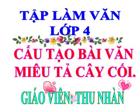 Bài giảng Tập làm văn lớp 4 - Bài: Cấu tạo bài văn miêu tả cây cối - Thu Nhàn