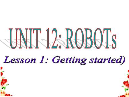 Bài giảng Tiếng Anh Lớp 6 - Unit 12: Robots - Lesson 1: Getting started