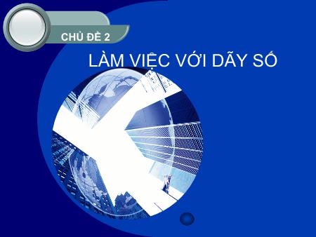 Bài giảng Tin học Lớp 8 - Chủ đề 2: Làm việc với dãy số
