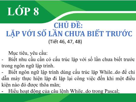 Bài giảng Tin học Lớp 8 - Tiết 46+47+48, Chủ đề: Lặp với số lần chưa biết trước