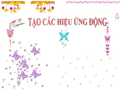 Bài giảng Tin học Lớp 9 - Tuần 23, Bài 11: Tạo các hiệu ứng động