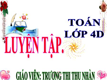 Bài giảng Toán Lớp 4 - Bài: Luyện tập - Trương Thị Thu Nhàn